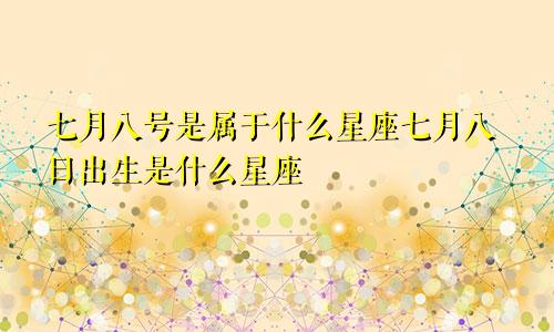 七月八号是属于什么星座七月八日出生是什么星座