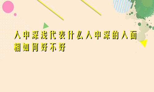 人中深浅代表什么人中深的人面相如何好不好