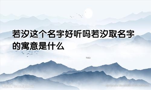 若汐这个名字好听吗若汐取名字的寓意是什么