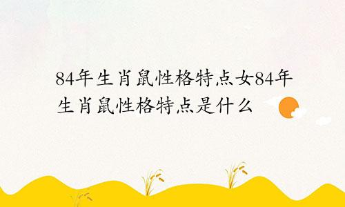 84年生肖鼠性格特点女84年生肖鼠性格特点是什么