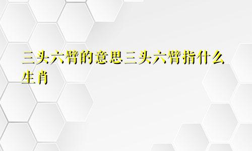 三头六臂的意思三头六臂指什么生肖