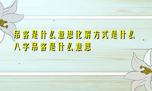 吊客是什么意思化解方式是什么八字吊客是什么意思