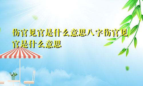 伤官见官是什么意思八字伤官见官是什么意思