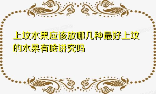 上坟水果应该放哪几种最好上坟的水果有啥讲究吗