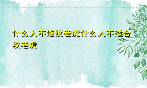 什么人不能纹老虎什么人不适合纹老虎