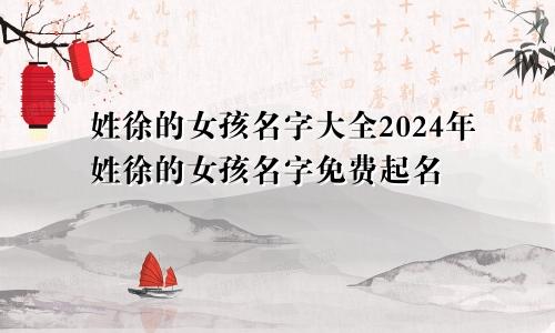 姓徐的女孩名字大全2024年姓徐的女孩名字免费起名