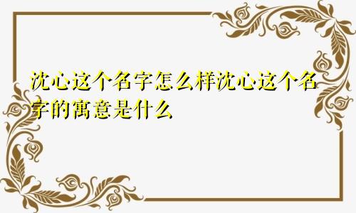 沈心这个名字怎么样沈心这个名字的寓意是什么