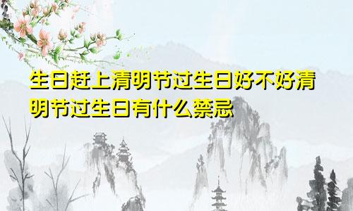 生日赶上清明节过生日好不好清明节过生日有什么禁忌