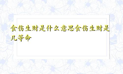 食伤生财是什么意思食伤生财是几等命