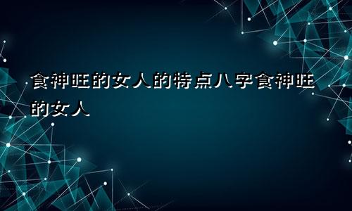 食神旺的女人的特点八字食神旺的女人