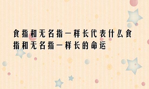 食指和无名指一样长代表什么食指和无名指一样长的命运