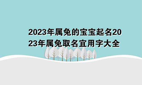 2023年属兔的宝宝起名2023年属兔取名宜用字大全