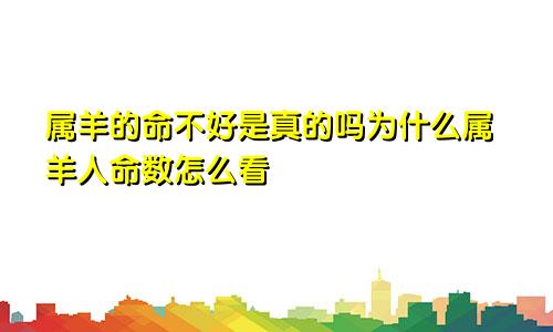 属羊的命不好是真的吗为什么属羊人命数怎么看