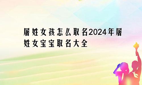 屠姓女孩怎么取名2024年屠姓女宝宝取名大全