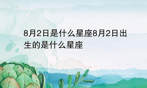 8月2日是什么星座8月2日出生的是什么星座