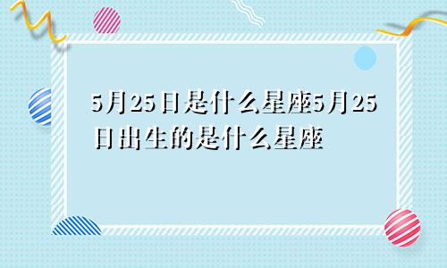 5月25日是什么星座5月25日出生的是什么星座