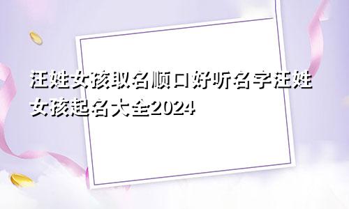 汪姓女孩取名顺口好听名字汪姓女孩起名大全2024