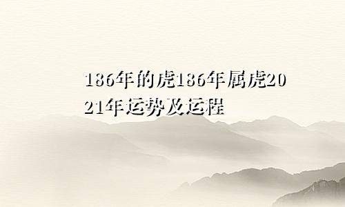 186年的虎186年属虎2021年运势及运程