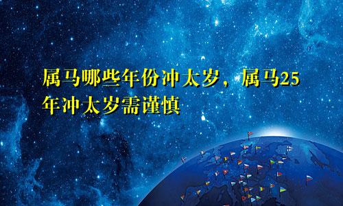 属马哪些年份冲太岁，属马25年冲太岁需谨慎