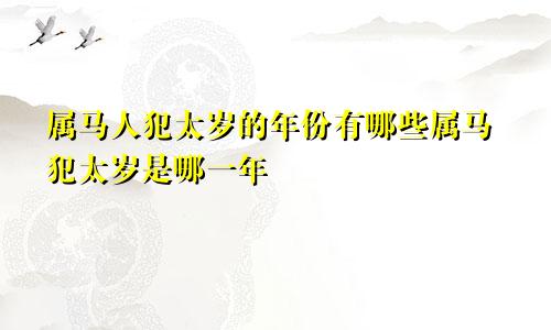 属马人犯太岁的年份有哪些属马犯太岁是哪一年