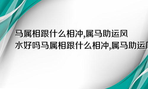 马属相跟什么相冲,属马助运风水好吗马属相跟什么相冲,属马助运风水好不好