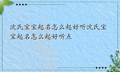 沈氏宝宝起名怎么起好听沈氏宝宝起名怎么起好听点