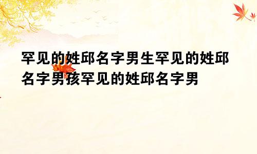 罕见的姓邱名字男生罕见的姓邱名字男孩罕见的姓邱名字男