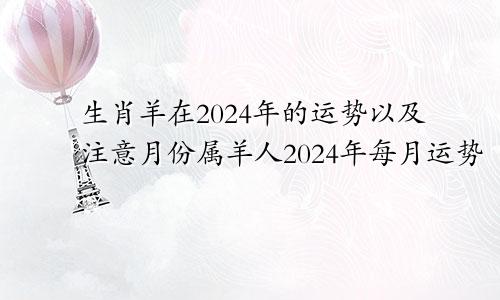 生肖羊在2024年的运势以及注意月份属羊人2024年每月运势