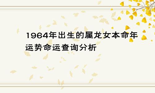 1964年出生的属龙女本命年运势命运查询分析