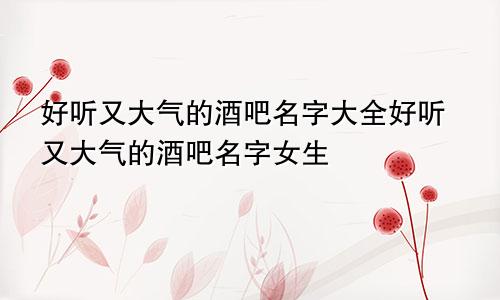 好听又大气的酒吧名字大全好听又大气的酒吧名字女生