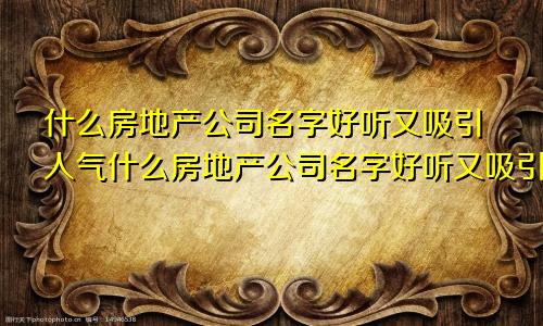 什么房地产公司名字好听又吸引人气什么房地产公司名字好听又吸引人呢