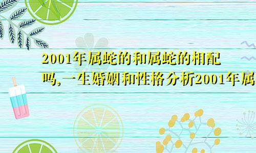 2001年属蛇的和属蛇的相配吗,一生婚姻和性格分析2001年属蛇的和属蛇的相配吗,一生婚姻和性格分析图