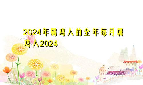 2024年属鸡人的全年每月属鸡人2024