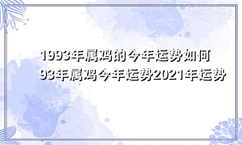 1993年属鸡的今年运势如何93年属鸡今年运势2021年运势