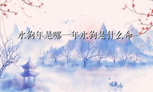 水狗年是哪一年水狗是什么命