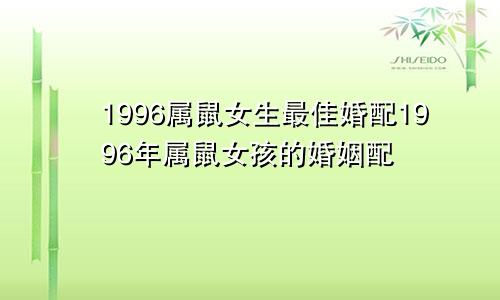 1996属鼠女生最佳婚配1996年属鼠女孩的婚姻配