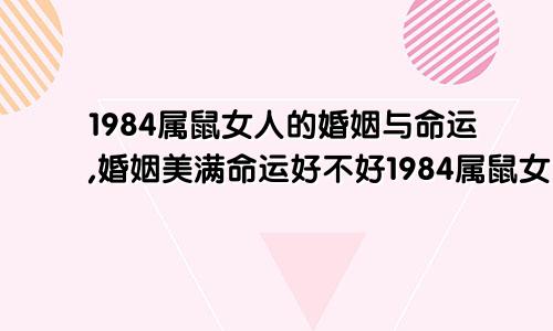 1984属鼠女人的婚姻与命运,婚姻美满命运好不好1984属鼠女的婚姻和命运如何