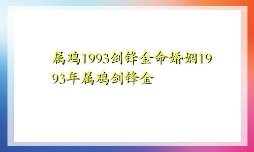 属鸡1993剑锋金命婚姻1993年属鸡剑锋金