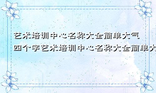 艺术培训中心名称大全简单大气四个字艺术培训中心名称大全简单大气英文