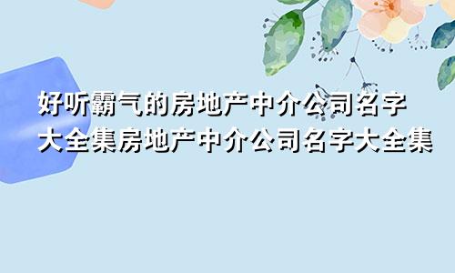 好听霸气的房地产中介公司名字大全集房地产中介公司名字大全集