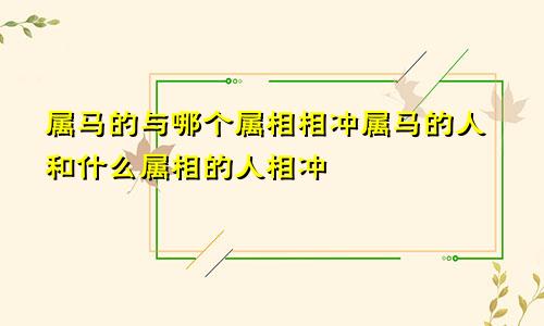 属马的与哪个属相相冲属马的人和什么属相的人相冲