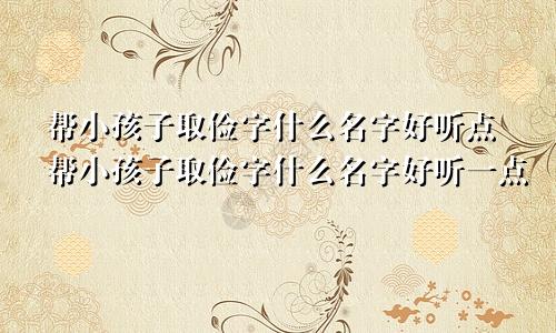 帮小孩子取俭字什么名字好听点帮小孩子取俭字什么名字好听一点