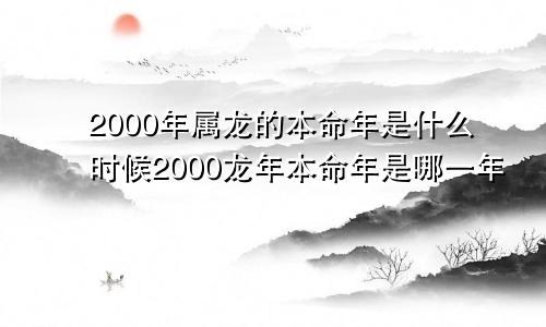 2000年属龙的本命年是什么时候2000龙年本命年是哪一年