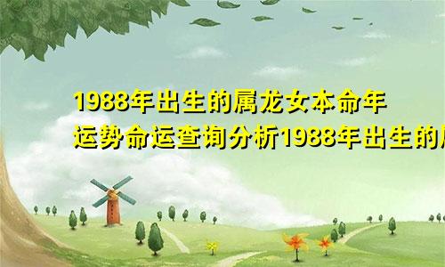 1988年出生的属龙女本命年运势命运查询分析1988年出生的属龙女本命年运势命运查询分析图