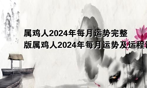 属鸡人2024年每月运势完整版属鸡人2024年每月运势及运程详解