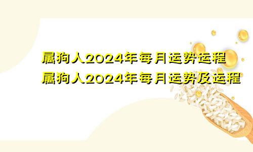 属狗人2024年每月运势运程属狗人2024年每月运势及运程