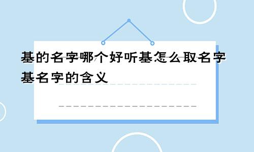 基的名字哪个好听基怎么取名字基名字的含义