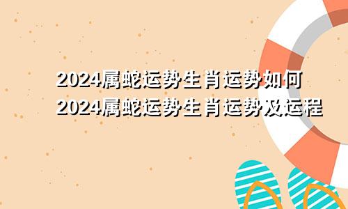 2024属蛇运势生肖运势如何2024属蛇运势生肖运势及运程