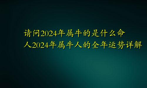 请问2024年属牛的是什么命人2024年属牛人的全年运势详解