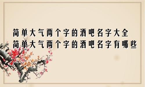 简单大气两个字的酒吧名字大全简单大气两个字的酒吧名字有哪些